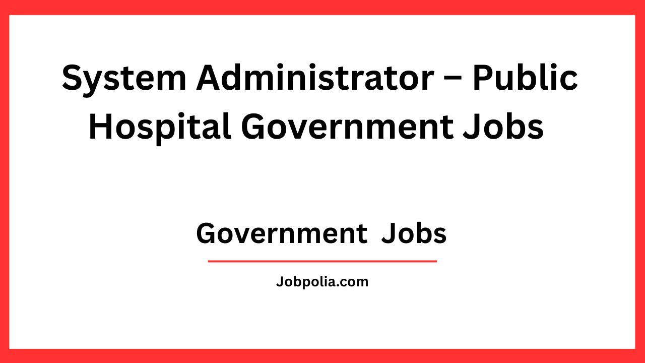 System Administrator – Public Hospital Government Jobs